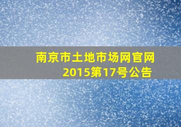 南京市土地市场网官网2015第17号公告