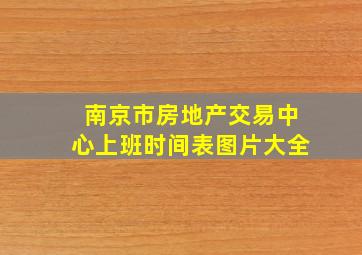 南京市房地产交易中心上班时间表图片大全