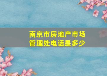 南京市房地产市场管理处电话是多少