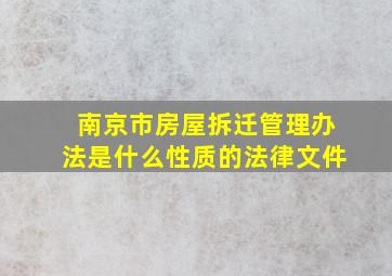 南京市房屋拆迁管理办法是什么性质的法律文件