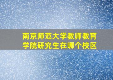 南京师范大学教师教育学院研究生在哪个校区