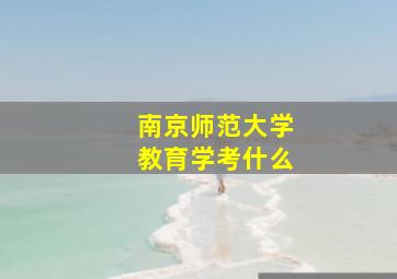 南京师范大学教育学考什么