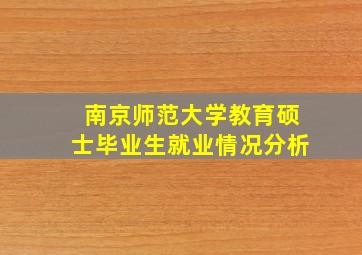 南京师范大学教育硕士毕业生就业情况分析