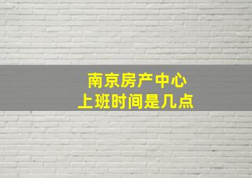 南京房产中心上班时间是几点