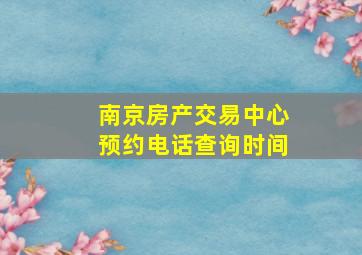 南京房产交易中心预约电话查询时间