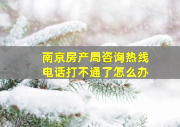 南京房产局咨询热线电话打不通了怎么办