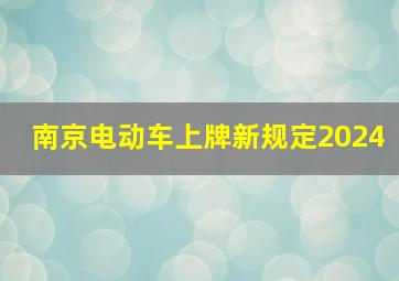 南京电动车上牌新规定2024