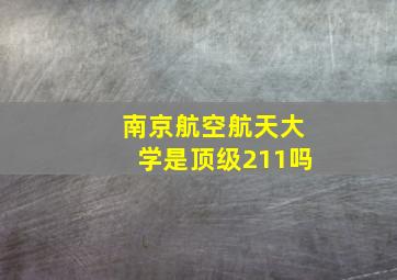 南京航空航天大学是顶级211吗