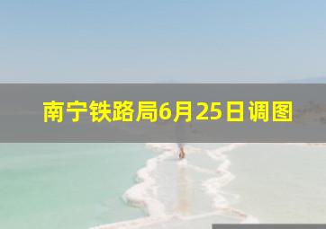 南宁铁路局6月25日调图