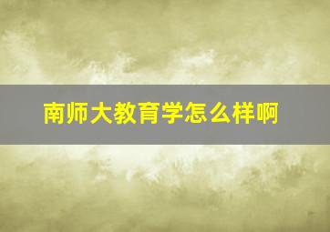 南师大教育学怎么样啊