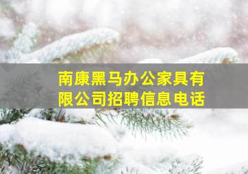 南康黑马办公家具有限公司招聘信息电话