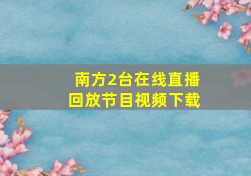 南方2台在线直播回放节目视频下载