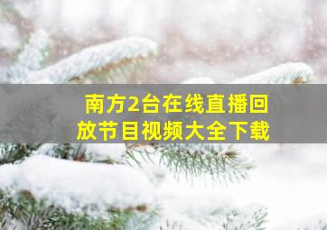 南方2台在线直播回放节目视频大全下载