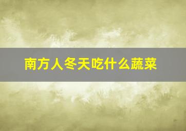 南方人冬天吃什么蔬菜