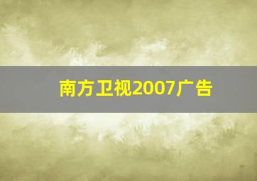 南方卫视2007广告