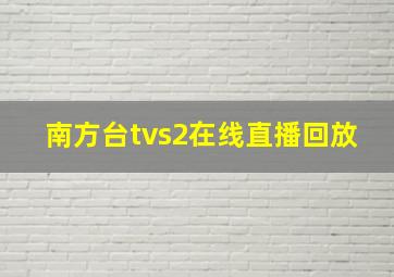 南方台tvs2在线直播回放