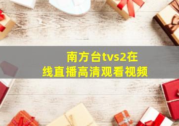 南方台tvs2在线直播高清观看视频