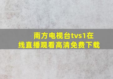 南方电视台tvs1在线直播观看高清免费下载