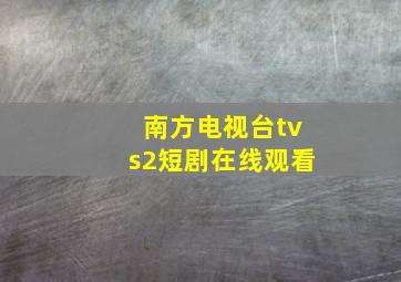 南方电视台tvs2短剧在线观看