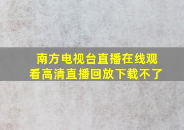 南方电视台直播在线观看高清直播回放下载不了