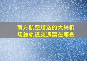 南方航空赠送的大兴机场线轨道交通票在哪查