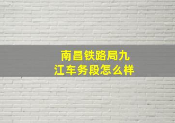 南昌铁路局九江车务段怎么样