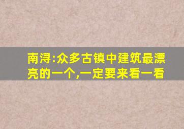 南浔:众多古镇中建筑最漂亮的一个,一定要来看一看