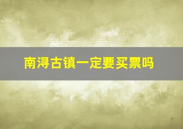 南浔古镇一定要买票吗