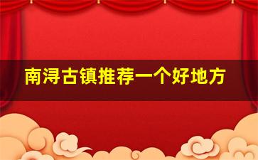 南浔古镇推荐一个好地方