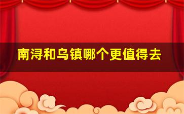 南浔和乌镇哪个更值得去