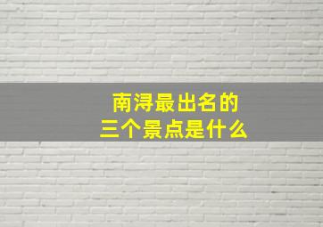 南浔最出名的三个景点是什么