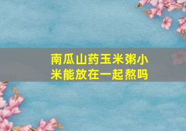 南瓜山药玉米粥小米能放在一起熬吗