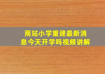 南站小学重建最新消息今天开学吗视频讲解