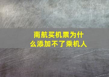 南航买机票为什么添加不了乘机人