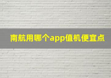 南航用哪个app值机便宜点