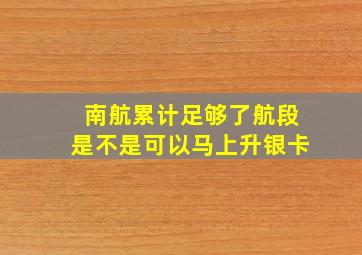 南航累计足够了航段是不是可以马上升银卡