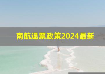 南航退票政策2024最新