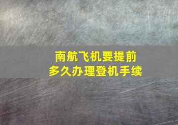 南航飞机要提前多久办理登机手续