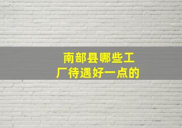 南部县哪些工厂待遇好一点的