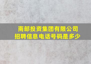 南部投资集团有限公司招聘信息电话号码是多少