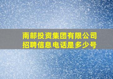 南部投资集团有限公司招聘信息电话是多少号