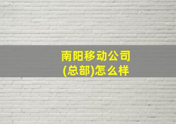 南阳移动公司(总部)怎么样