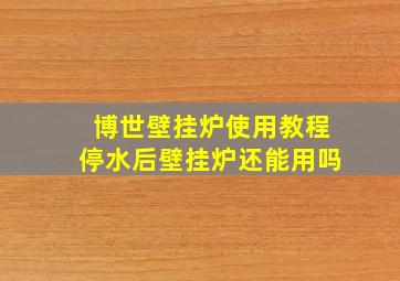 博世壁挂炉使用教程停水后壁挂炉还能用吗