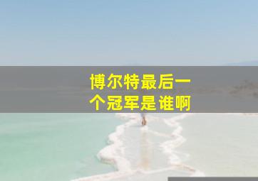 博尔特最后一个冠军是谁啊