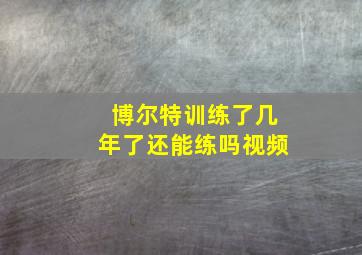 博尔特训练了几年了还能练吗视频