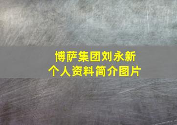 博萨集团刘永新个人资料简介图片