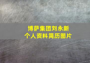 博萨集团刘永新个人资料简历图片