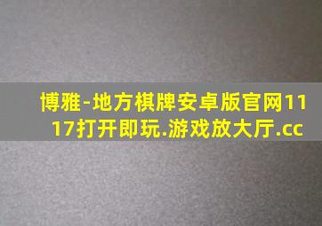 博雅-地方棋牌安卓版官网1117打开即玩.游戏放大厅.cc