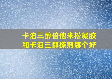 卡泊三醇倍他米松凝胶和卡泊三醇搽剂哪个好