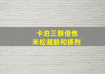 卡泊三醇倍他米松凝胶和搽剂